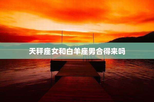 天秤座女和白羊座男合得来吗