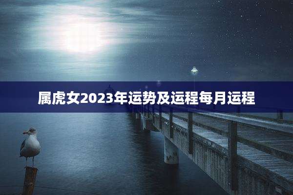 属虎女2023年运势及运程每月运程