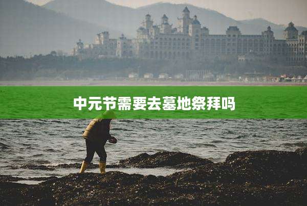 中元节需要去墓地祭拜吗