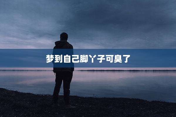 梦到自己脚丫子可臭了