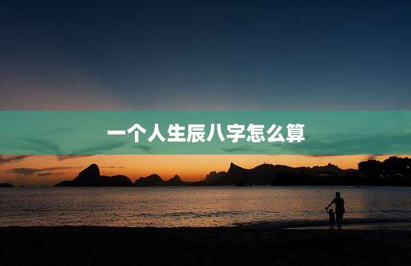 一个人生辰八字怎么算