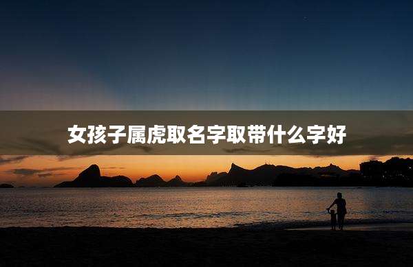 女孩子属虎取名字取带什么字好