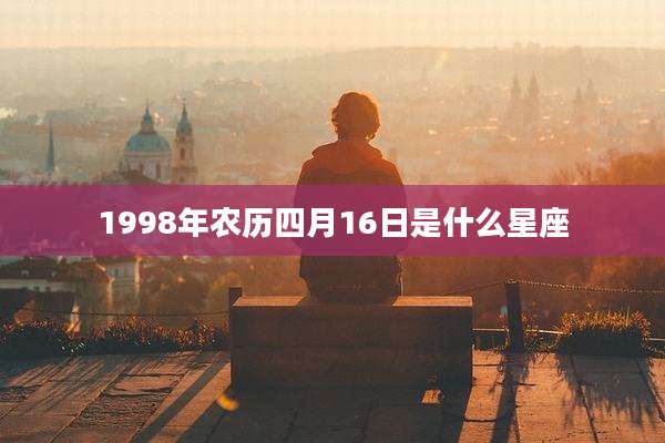 1998年农历四月16日是什么星座