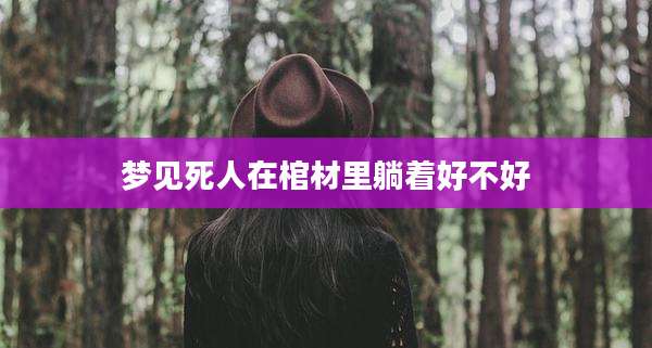 梦见死人在棺材里躺着好不好