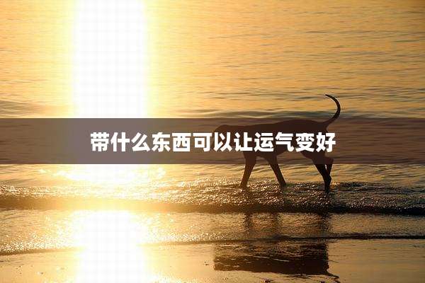 带什么东西可以让运气变好