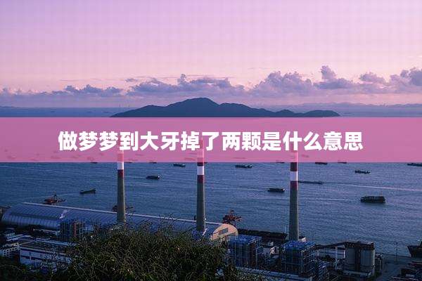 做梦梦到大牙掉了两颗是什么意思