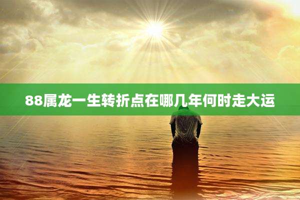 88属龙一生转折点在哪几年何时走大运