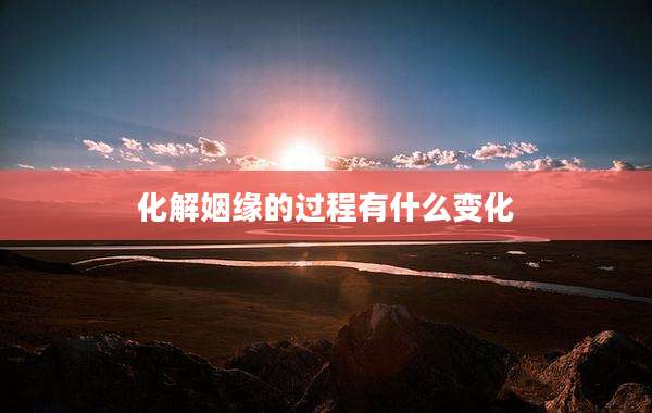 化解姻缘的过程有什么变化