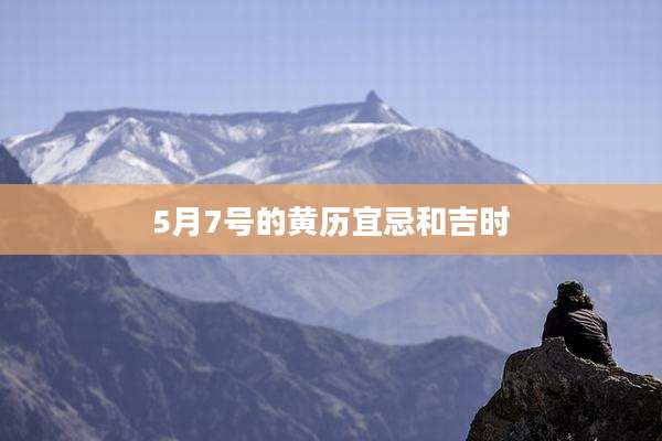5月7号的黄历宜忌和吉时