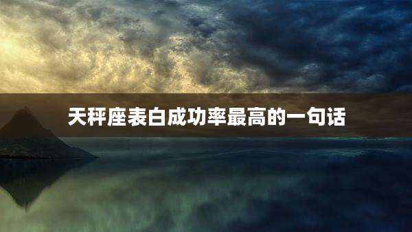 天秤座表白成功率最高的一句话