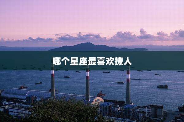哪个星座最喜欢撩人