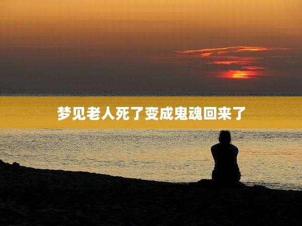 梦见老人死了变成鬼魂回来了