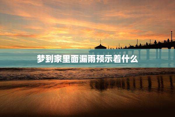 梦到家里面漏雨预示着什么