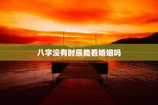 八字没有时辰能看婚姻吗