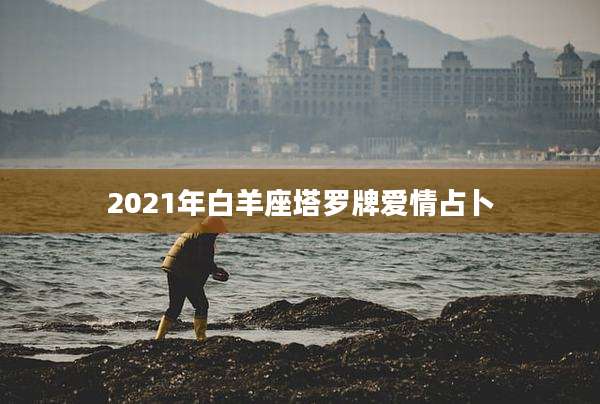 2021年白羊座塔罗牌爱情占卜