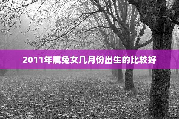 2011年属兔女几月份出生的比较好