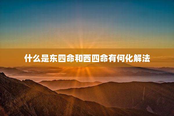 什么是东四命和西四命有何化解法