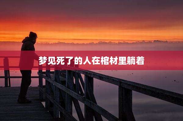 梦见死了的人在棺材里躺着