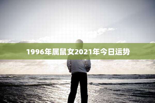 1996年属鼠女2021年今日运势