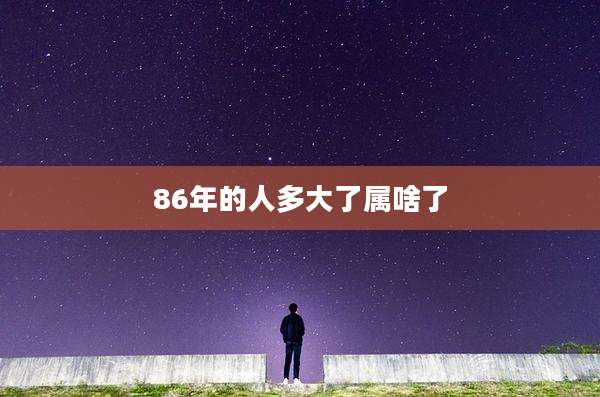86年的人多大了属啥了