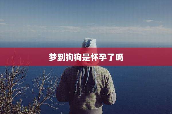 梦到狗狗是怀孕了吗
