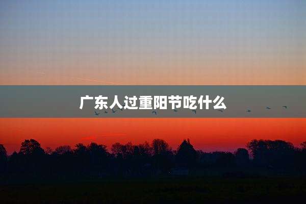 广东人过重阳节吃什么