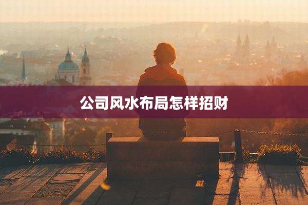 公司风水布局怎样招财