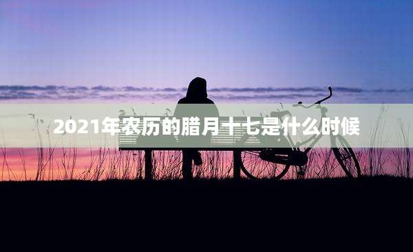 2021年农历的腊月十七是什么时候