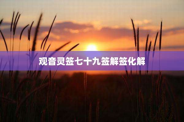 观音灵签七十九签解签化解