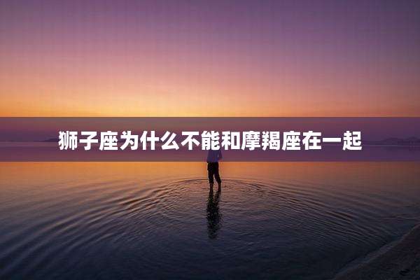 狮子座为什么不能和摩羯座在一起
