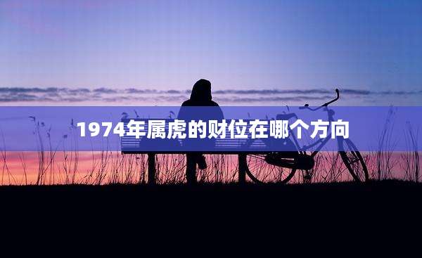 1974年属虎的财位在哪个方向