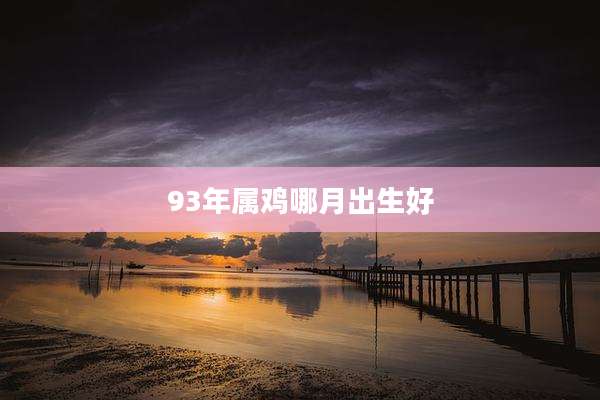 93年属鸡哪月出生好