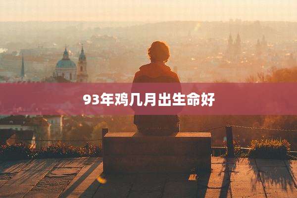 93年鸡几月出生命好