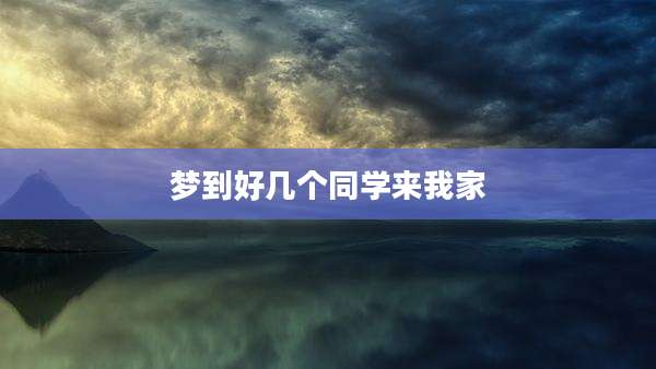 梦到好几个同学来我家