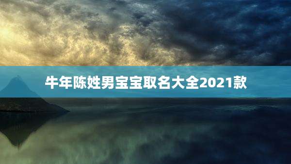 牛年陈姓男宝宝取名大全2021款