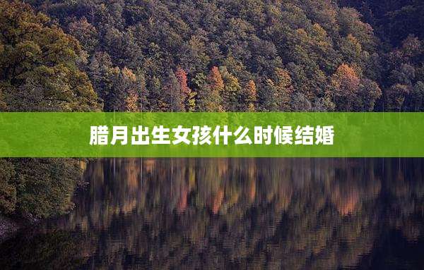 腊月出生女孩什么时候结婚