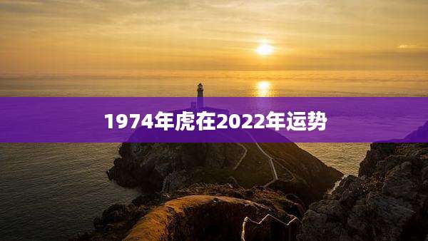 1974年虎在2022年运势