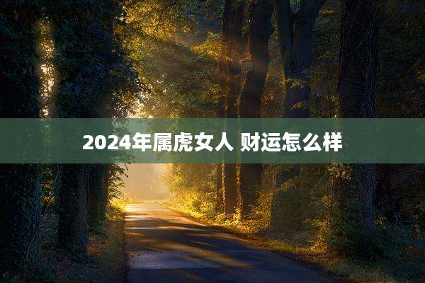 2024年属虎女人 财运怎么样