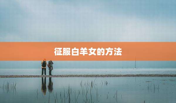 征服白羊女的方法