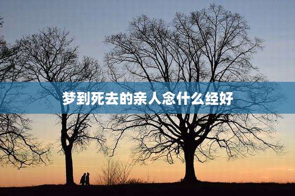 梦到死去的亲人念什么经好
