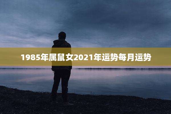 1985年属鼠女2021年运势每月运势