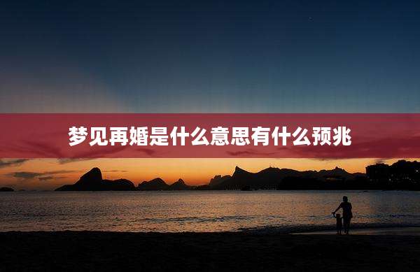 梦见再婚是什么意思有什么预兆