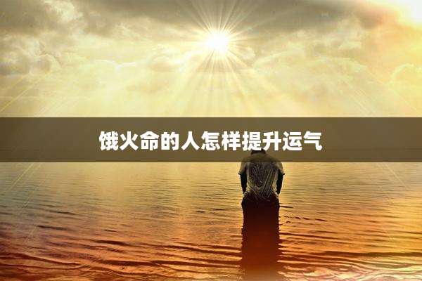 饿火命的人怎样提升运气