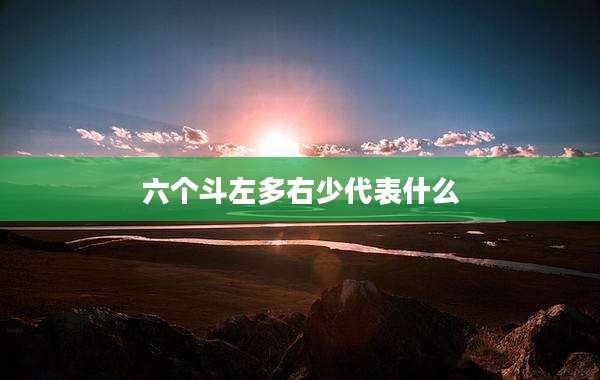 六个斗左多右少代表什么