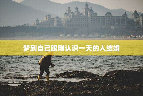 梦到自己跟刚认识一天的人结婚