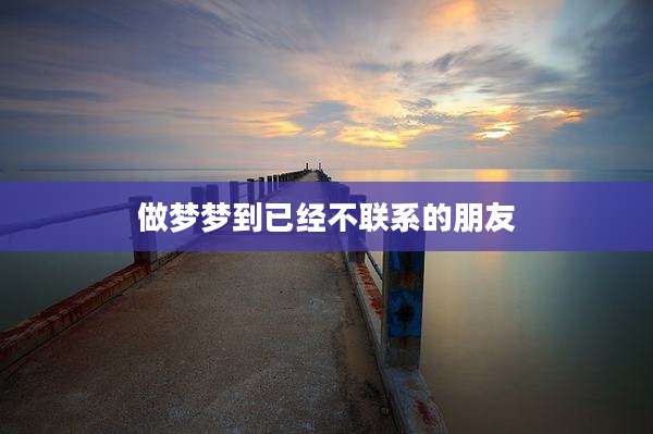 做梦梦到已经不联系的朋友