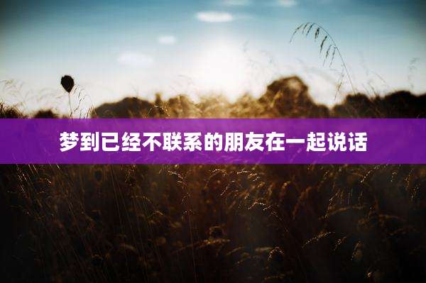 梦到已经不联系的朋友在一起说话