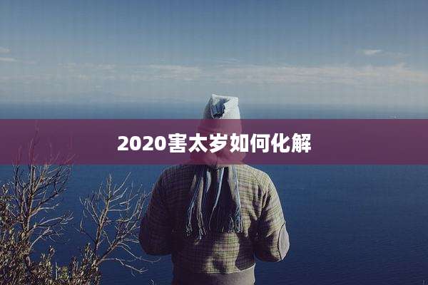 2020害太岁如何化解