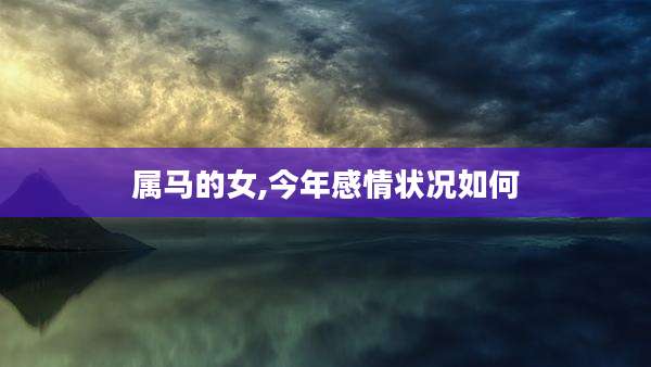 属马的女,今年感情状况如何