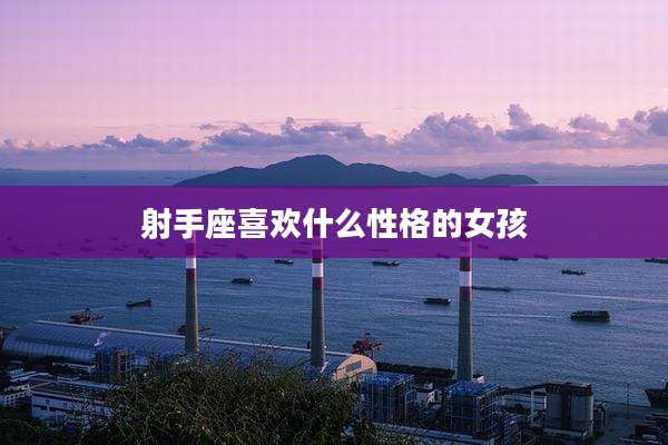 射手座喜欢什么性格的女孩